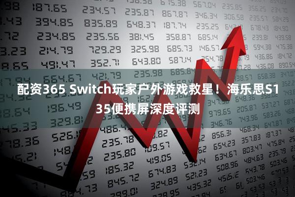 配资365 Switch玩家户外游戏救星！海乐思S135便携屏深度评测