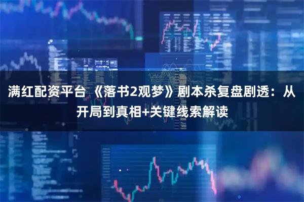 满红配资平台 《落书2观梦》剧本杀复盘剧透：从开局到真相+关键线索解读