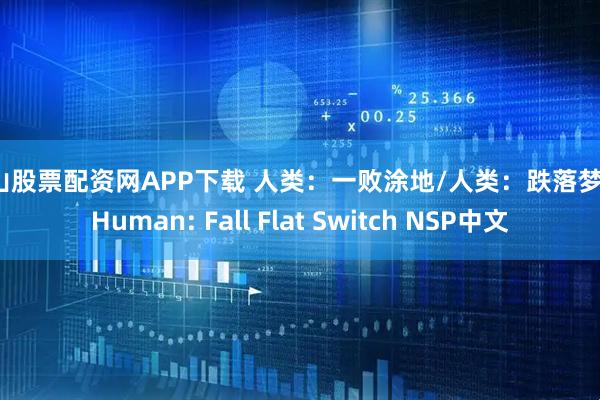 昆山股票配资网APP下载 人类：一败涂地/人类：跌落梦境/Human: Fall Flat Switch NSP中文