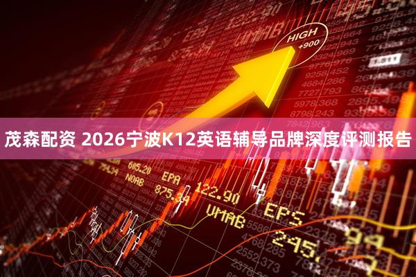 茂森配资 2026宁波K12英语辅导品牌深度评测报告