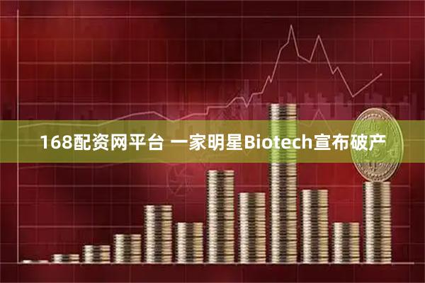 168配资网平台 一家明星Biotech宣布破产