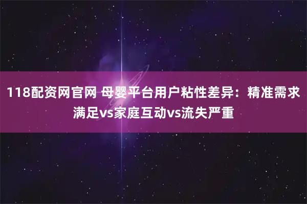 118配资网官网 母婴平台用户粘性差异：精准需求满足vs家庭互动vs流失严重