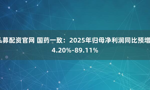 私募配资官网 国药一致：2025年归母净利润同比预增64.20%-89.11%