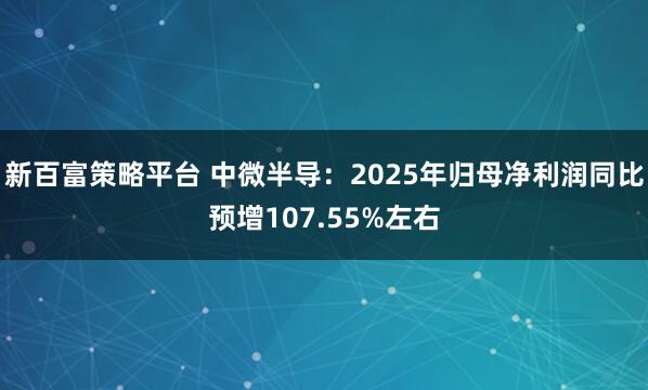 新百富策略平台 中微半导：2025年归母净利润同比预增107.55%左右