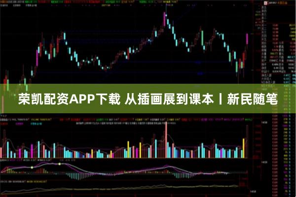 荣凯配资APP下载 从插画展到课本丨新民随笔