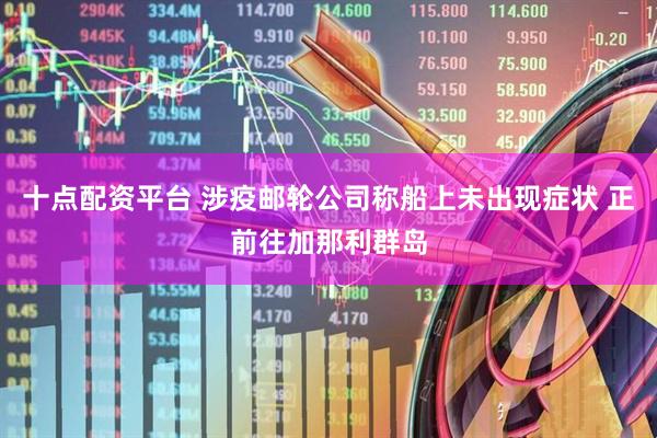 十点配资平台 涉疫邮轮公司称船上未出现症状 正前往加那利群岛